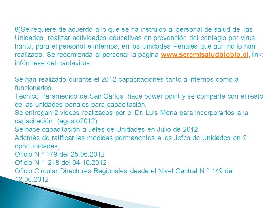 8)Se requiere de acuerdo a lo que se ha instruido al personal de salud de las Unidades, realizar actividades educativas en prevención del contagio por virus hanta, para el personal e internos, en las Unidades Penales que aún no lo han realizado. Se recomienda al personal la página   link: infórmese del hantavirus.