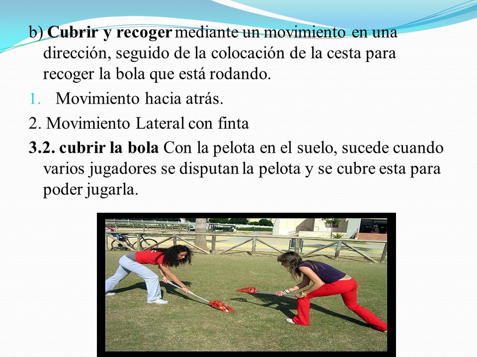 b) Cubrir y recoger mediante un movimiento en una dirección, seguido de la colocación de la cesta para recoger la bola que está rodando.