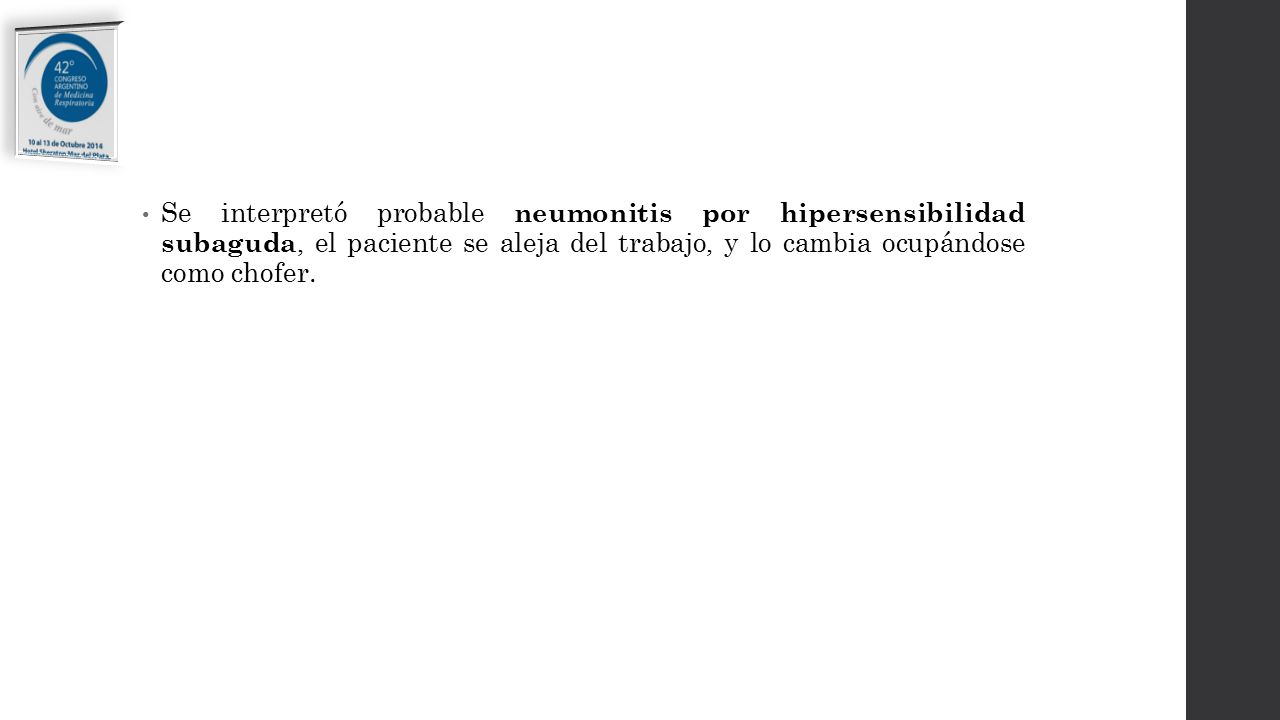 Se interpretó probable neumonitis por hipersensibilidad subaguda, el paciente se aleja del trabajo, y lo cambia ocupándose como chofer.