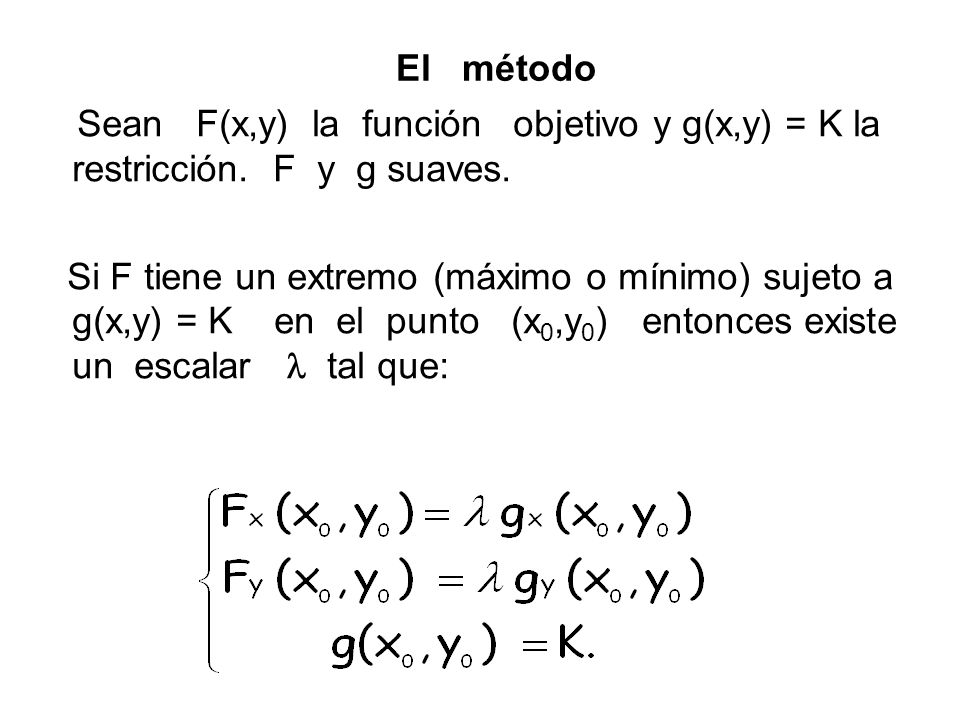 El método Sean F(x,y) la función objetivo y g(x,y) = K la restricción. F y g suaves.