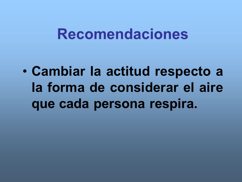Recomendaciones Cambiar la actitud respecto a la forma de considerar el aire que cada persona respira.