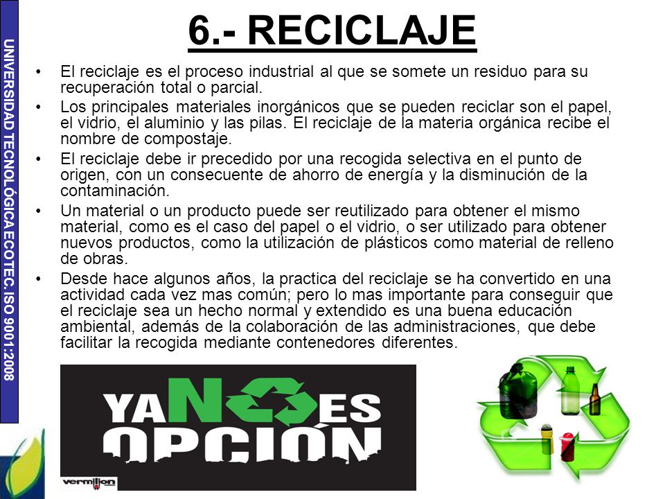 6.- RECICLAJE El reciclaje es el proceso industrial al que se somete un residuo para su recuperación total o parcial.