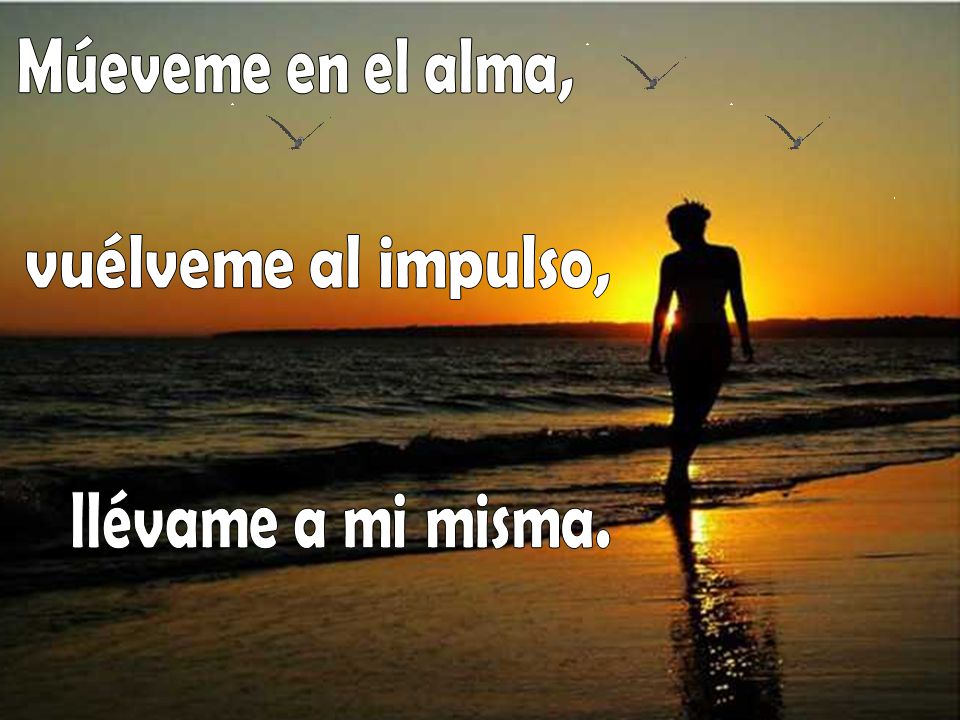 Múeveme en el alma, vuélveme al impulso, llévame a mi misma.