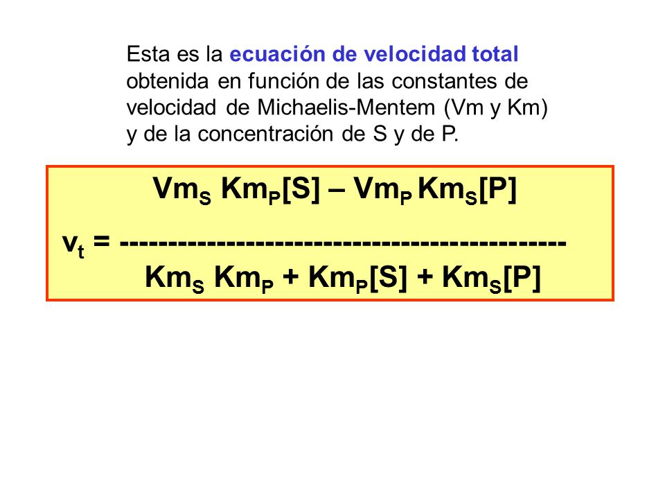 Esta es la ecuación de velocidad total obtenida en función de las constantes de velocidad de Michaelis-Mentem (Vm y Km) y de la concentración de S y de P.