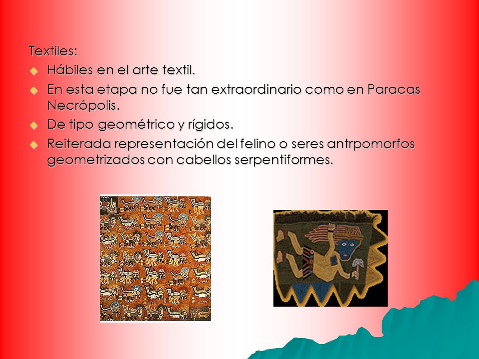 Textiles: Hábiles en el arte textil. En esta etapa no fue tan extraordinario como en Paracas Necrópolis.