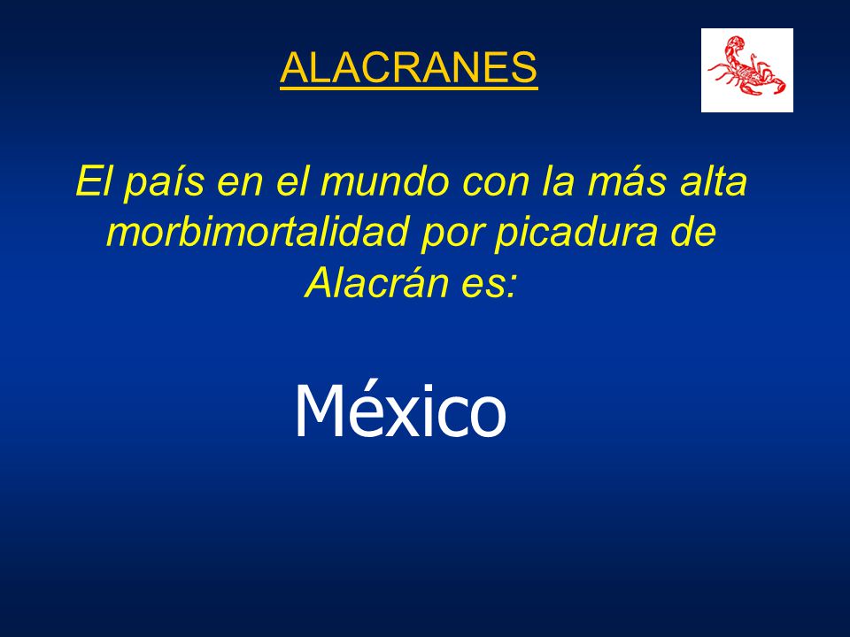 ALACRANES El país en el mundo con la más alta morbimortalidad por picadura de Alacrán es: México