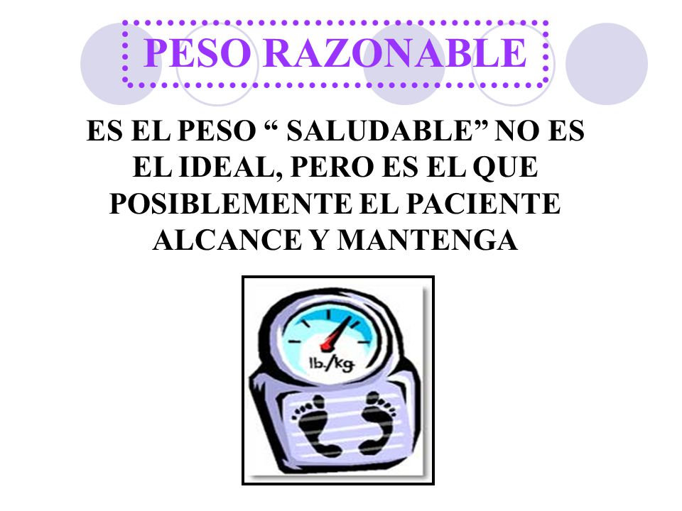 PESO RAZONABLE ES EL PESO SALUDABLE NO ES EL IDEAL, PERO ES EL QUE POSIBLEMENTE EL PACIENTE ALCANCE Y MANTENGA.