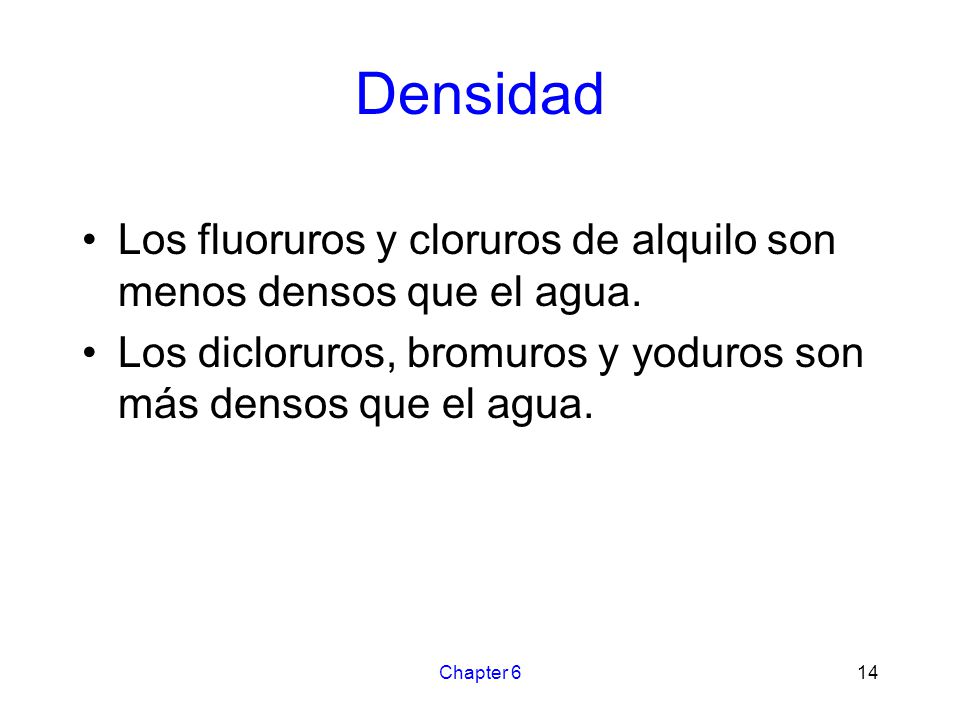 Densidad Los fluoruros y cloruros de alquilo son menos densos que el agua. Los dicloruros, bromuros y yoduros son más densos que el agua.