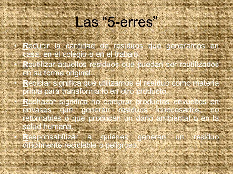 Las 5-erres Reducir la cantidad de residuos que generamos en casa, en el colegio o en el trabajo.