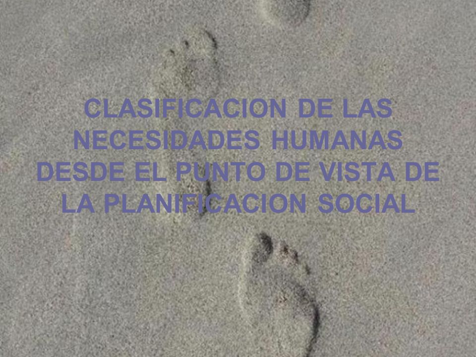 CLASIFICACION DE LAS NECESIDADES HUMANAS DESDE EL PUNTO DE VISTA DE LA PLANIFICACION SOCIAL