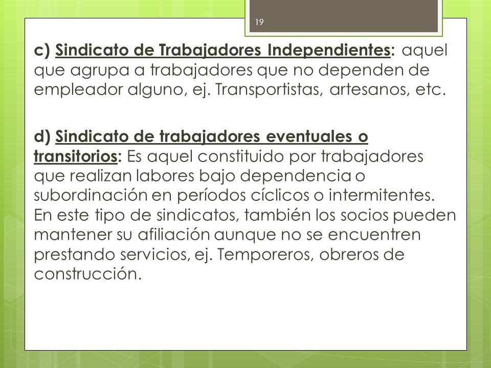 c) Sindicato de Trabajadores Independientes: aquel que agrupa a trabajadores que no dependen de empleador alguno, ej.
