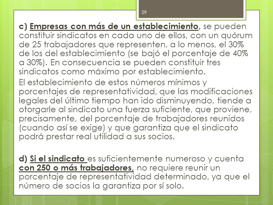 c) Empresas con más de un establecimiento, se pueden constituir sindicatos en cada uno de ellos, con un quórum de 25 trabajadores que representen, a lo menos, el 30% de los del establecimiento (se bajó el porcentaje de 40% a 30%).