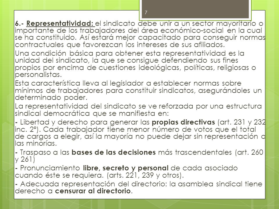 6.- Representatividad: el sindicato debe unir a un sector mayoritario o importante de los trabajadores del área económico-social en la cual se ha constituido.