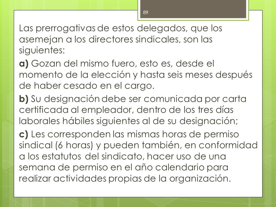Las prerrogativas de estos delegados, que los asemejan a los directores sindicales, son las siguientes: a) Gozan del mismo fuero, esto es, desde el momento de la elección y hasta seis meses después de haber cesado en el cargo.