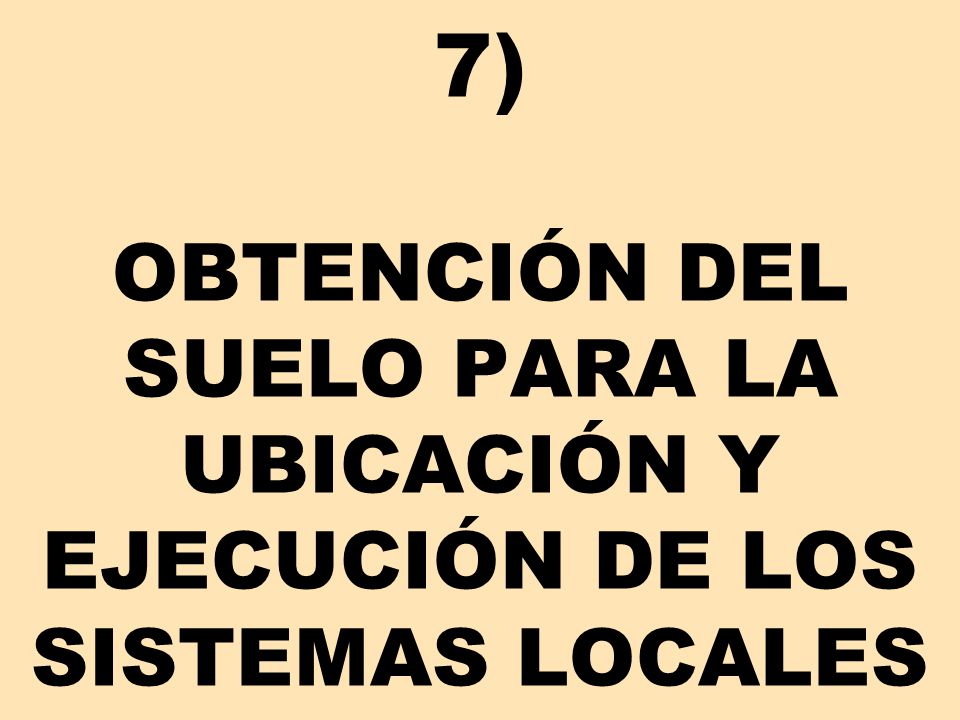 7) OBTENCIÓN DEL SUELO PARA LA UBICACIÓN Y EJECUCIÓN DE LOS SISTEMAS LOCALES