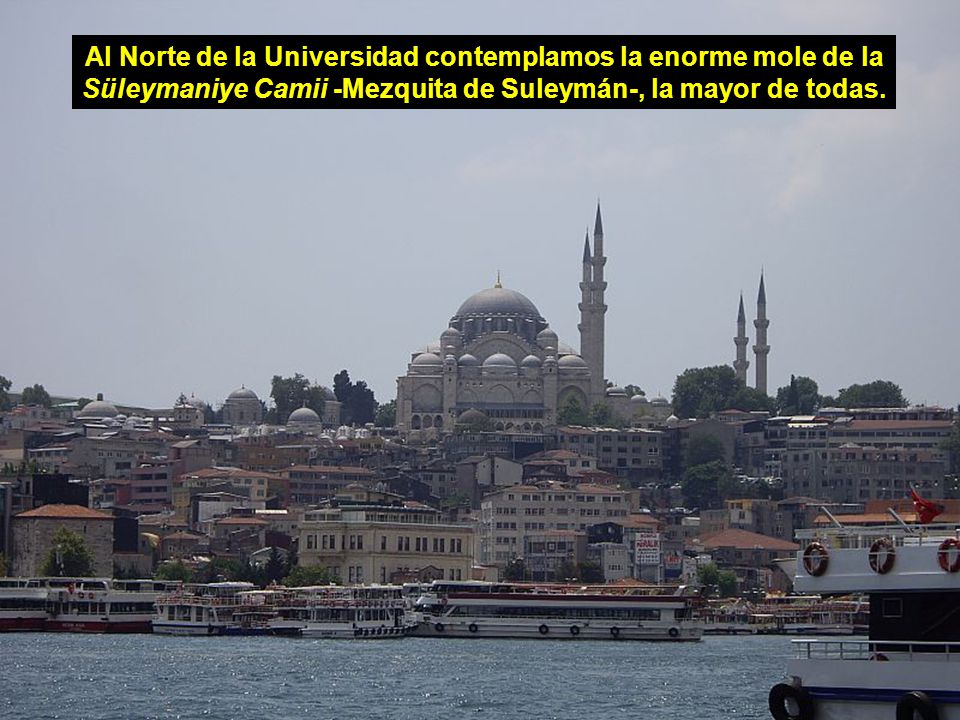 Al Norte de la Universidad contemplamos la enorme mole de la Süleymaniye Camii -Mezquita de Suleymán-, la mayor de todas.