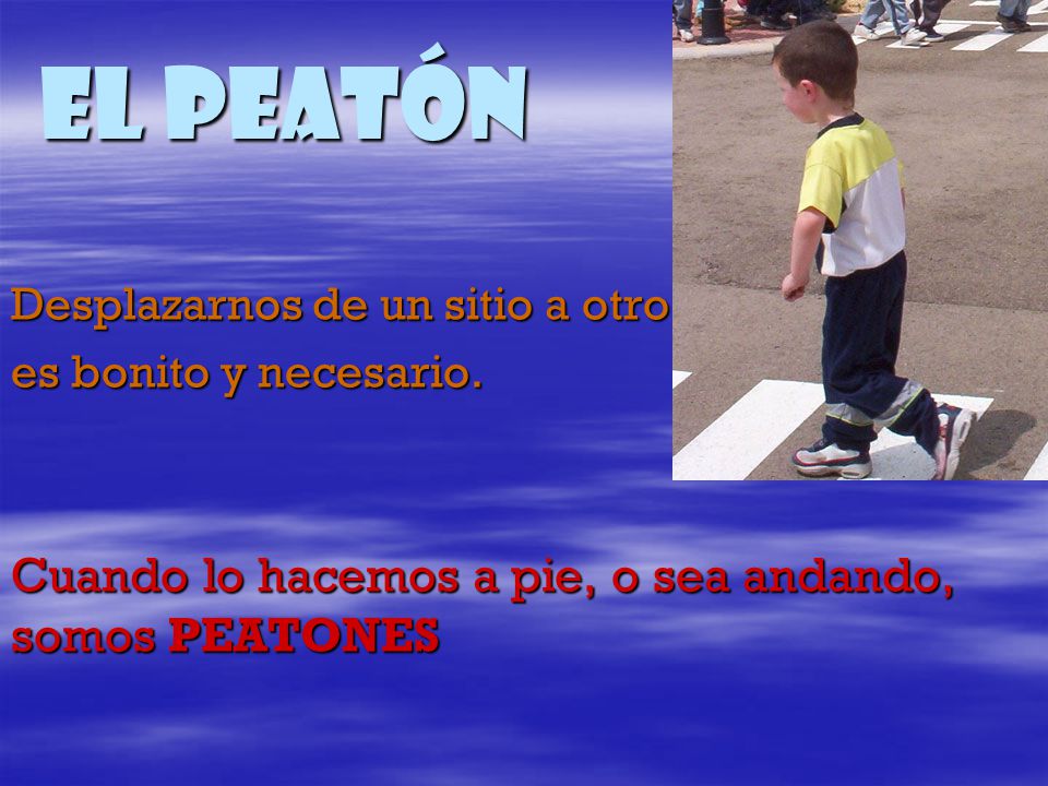 El Peatón Cuando lo hacemos a pie, o sea andando, somos PEATONES