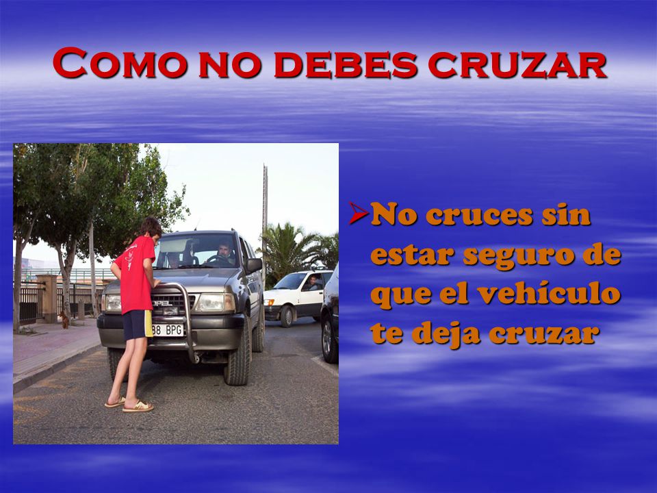 Como no debes cruzar No cruces sin estar seguro de que el vehículo te deja cruzar