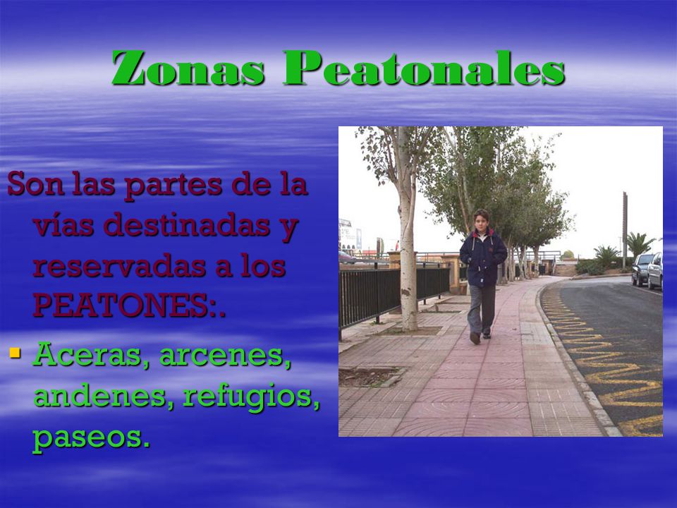 Zonas Peatonales Son las partes de la vías destinadas y reservadas a los PEATONES:.