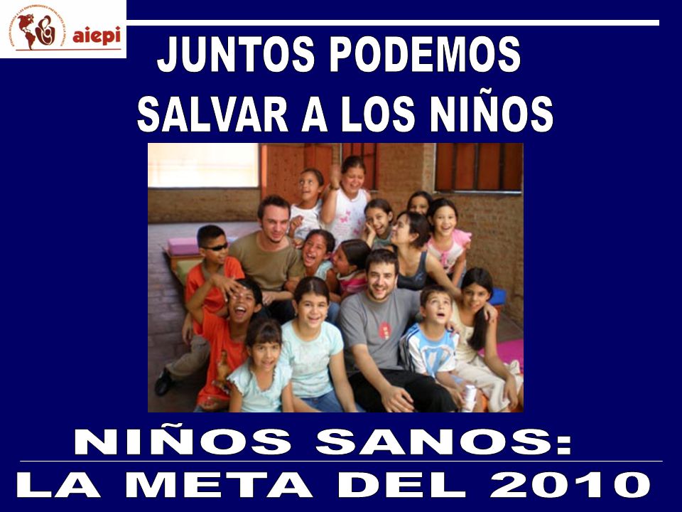 JUNTOS PODEMOS SALVAR A LOS NIÑOS NIÑOS SANOS: LA META DEL 2010