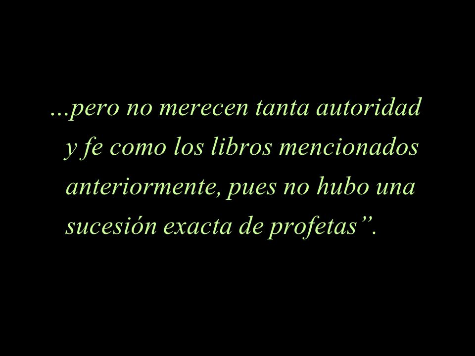…pero no merecen tanta autoridad y fe como los libros mencionados anteriormente, pues no hubo una sucesión exacta de profetas .