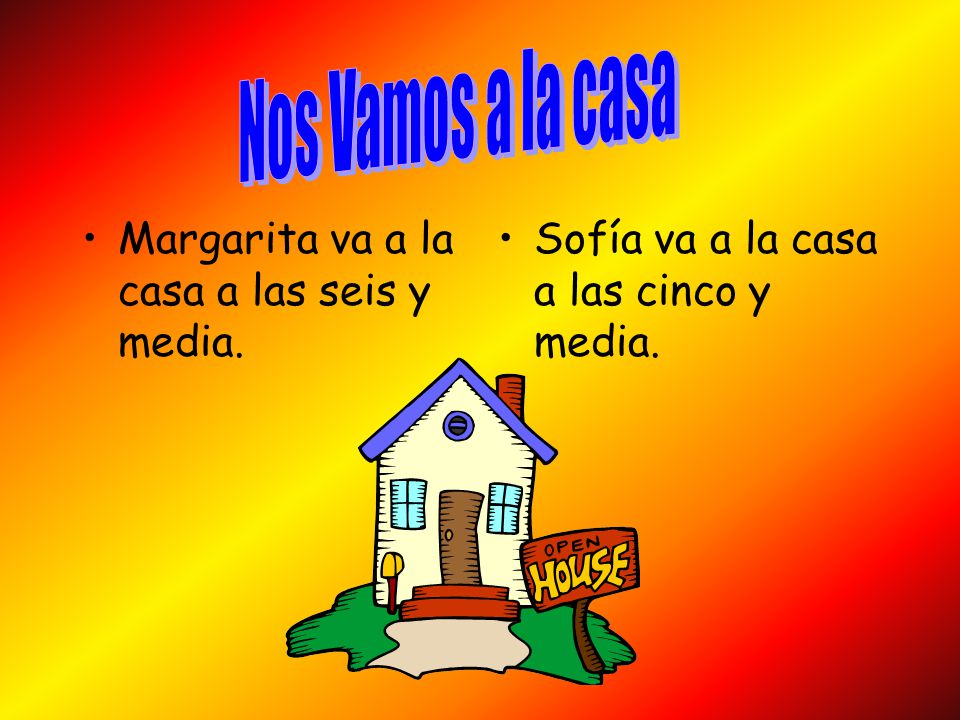 Nos Vamos a la casa Margarita va a la casa a las seis y media.
