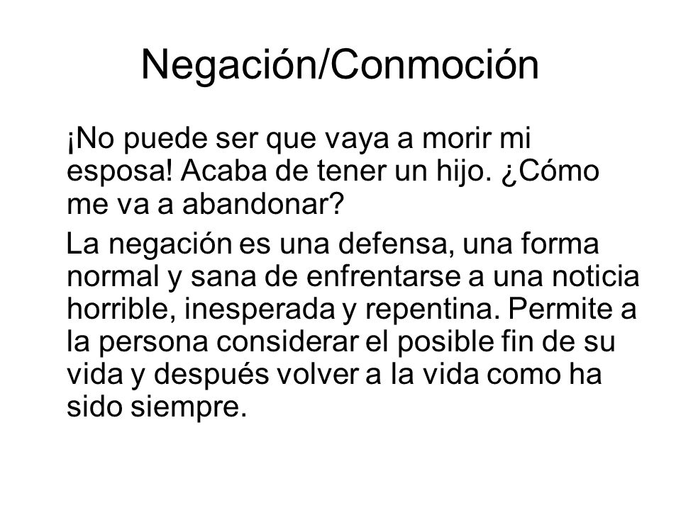 Negación/Conmoción ¡No puede ser que vaya a morir mi esposa! Acaba de tener un hijo. ¿Cómo me va a abandonar