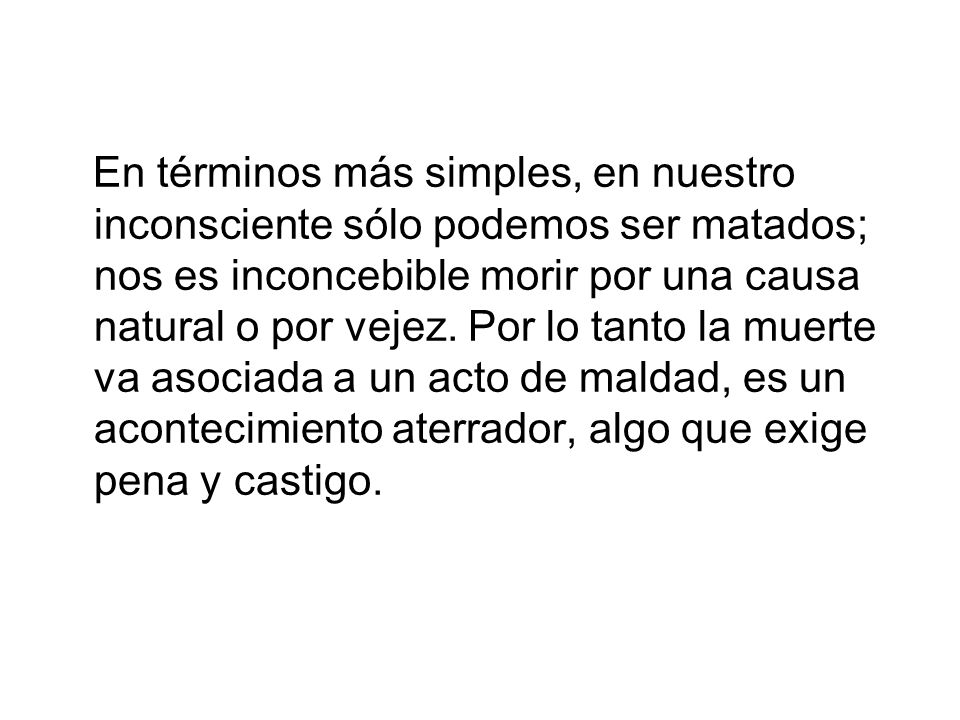 En términos más simples, en nuestro inconsciente sólo podemos ser matados; nos es inconcebible morir por una causa natural o por vejez.
