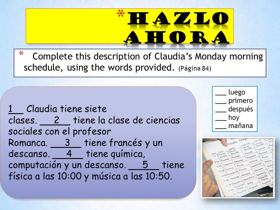 Hazlo Ahora Complete this description of Claudia’s Monday morning schedule, using the words provided. (Página 84)