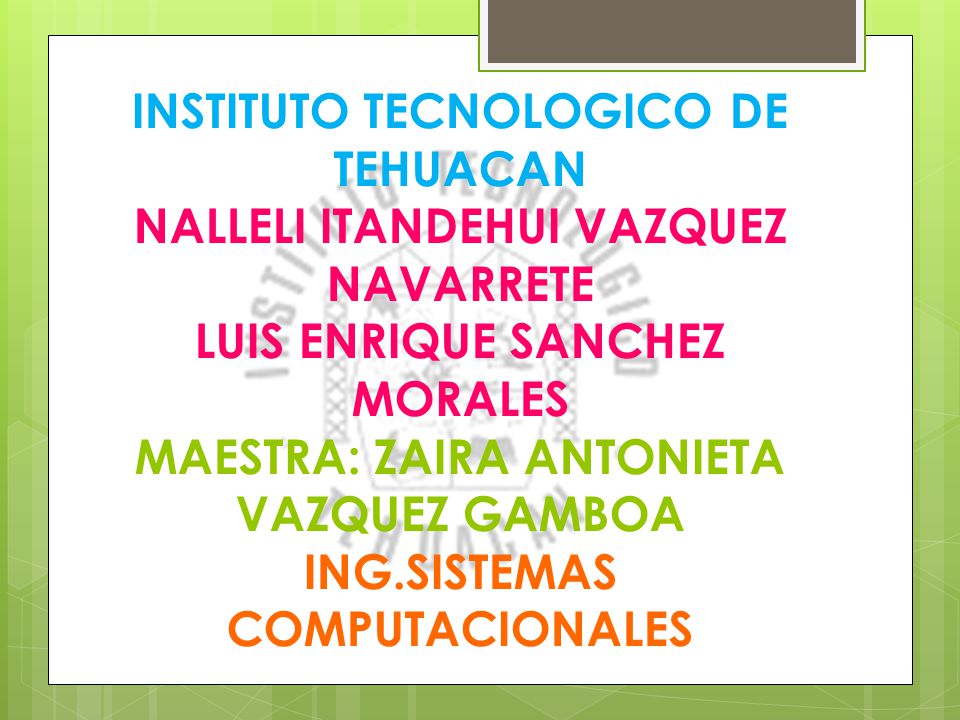 INSTITUTO TECNOLOGICO DE TEHUACAN NALLELI ITANDEHUI VAZQUEZ NAVARRETE LUIS ENRIQUE SANCHEZ MORALES MAESTRA: ZAIRA ANTONIETA VAZQUEZ GAMBOA ING.SISTEMAS COMPUTACIONALES
