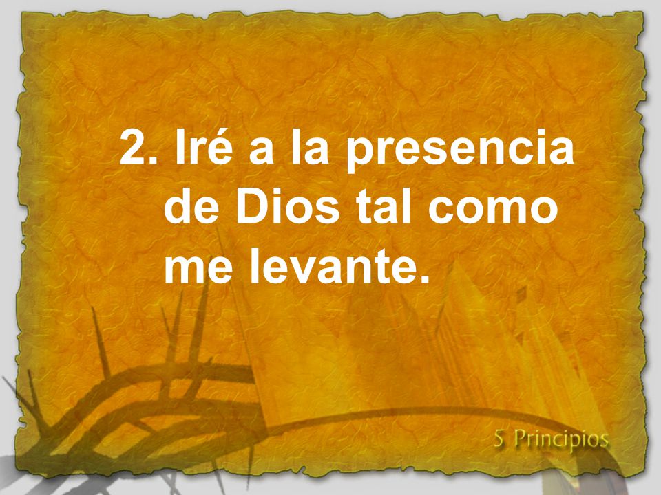2. Iré a la presencia de Dios tal como me levante.