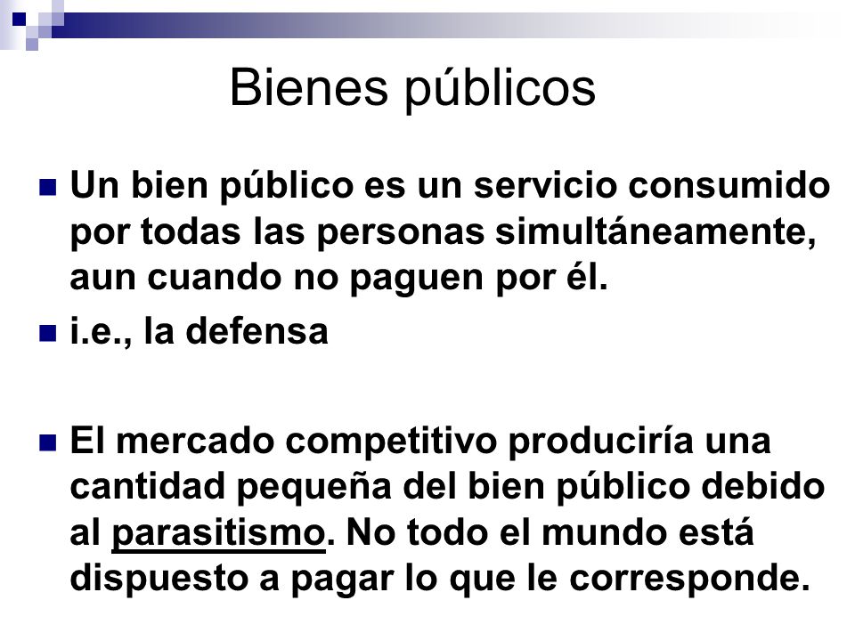 Bienes públicos Un bien público es un servicio consumido por todas las personas simultáneamente, aun cuando no paguen por él.