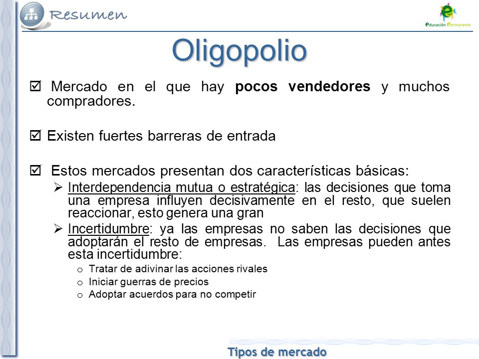 Oligopolio Mercado en el que hay pocos vendedores y muchos compradores. Existen fuertes barreras de entrada.