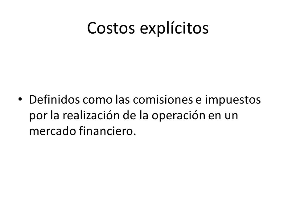 Costos explícitos Definidos como las comisiones e impuestos por la realización de la operación en un mercado financiero.