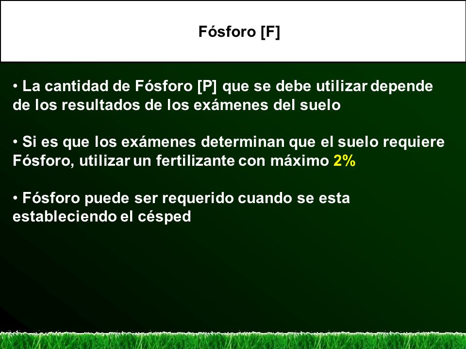 Fósforo [F] La cantidad de Fósforo [P] que se debe utilizar depende de los resultados de los exámenes del suelo.