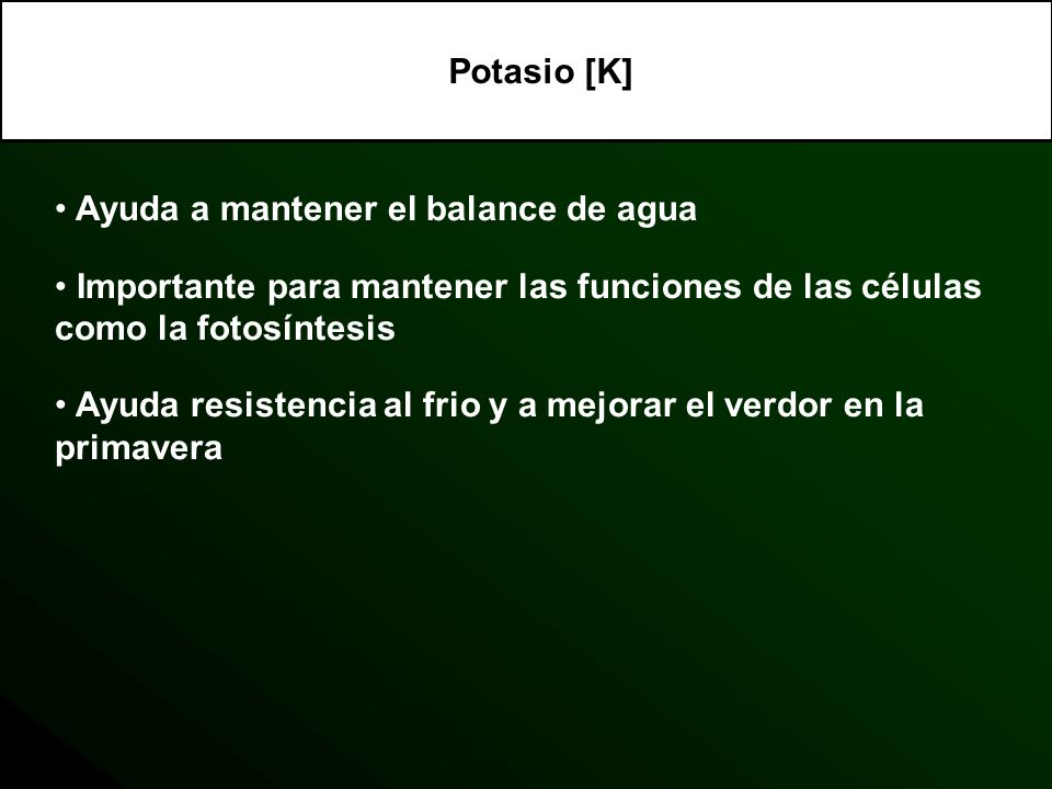 Potasio [K] Ayuda a mantener el balance de agua. Importante para mantener las funciones de las células como la fotosíntesis.