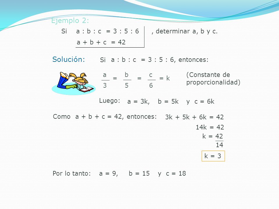 Ejemplo 2: Solución: Si a : b : c = 3 : 5 : 6 , determinar a, b y c.