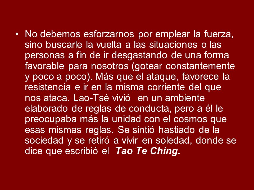 No debemos esforzarnos por emplear la fuerza, sino buscarle la vuelta a las situaciones o las personas a fin de ir desgastando de una forma favorable para nosotros (gotear constantemente y poco a poco).
