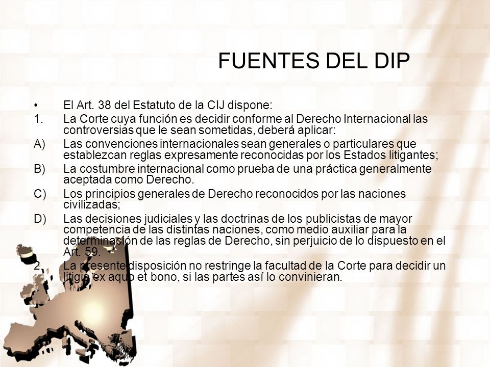 FUENTES DEL DIP El Art. 38 del Estatuto de la CIJ dispone: