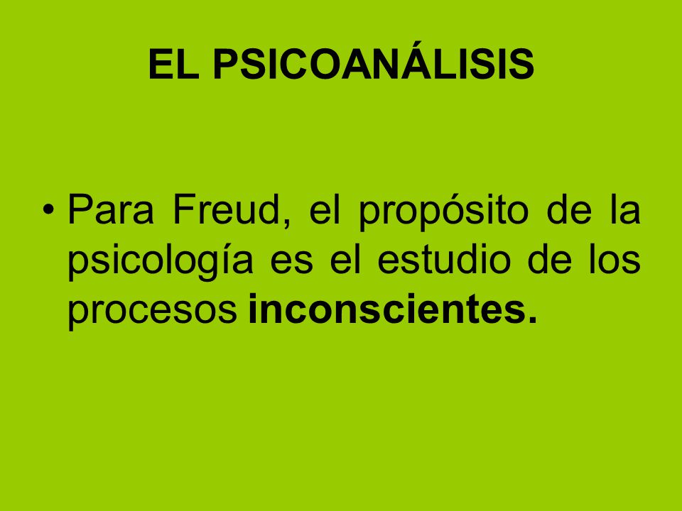 EL PSICOANÁLISIS Para Freud, el propósito de la psicología es el estudio de los procesos inconscientes.