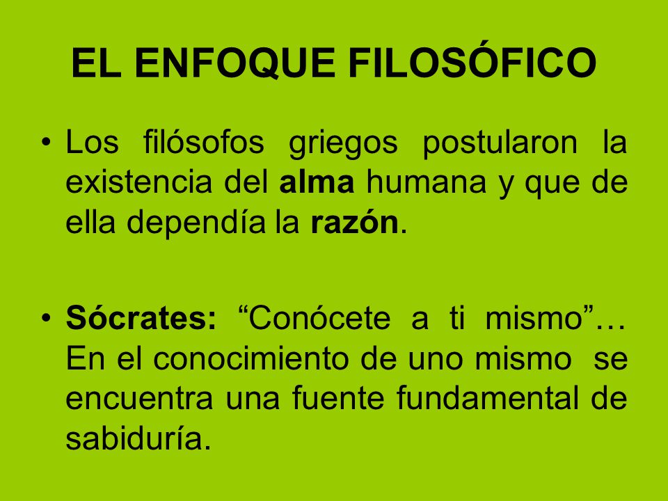 EL ENFOQUE FILOSÓFICO Los filósofos griegos postularon la existencia del alma humana y que de ella dependía la razón.