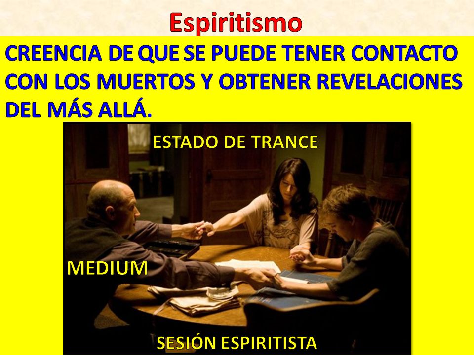 Espiritismo CREENCIA DE QUE SE PUEDE TENER CONTACTO CON LOS MUERTOS Y OBTENER REVELACIONES DEL MÁS ALLÁ.