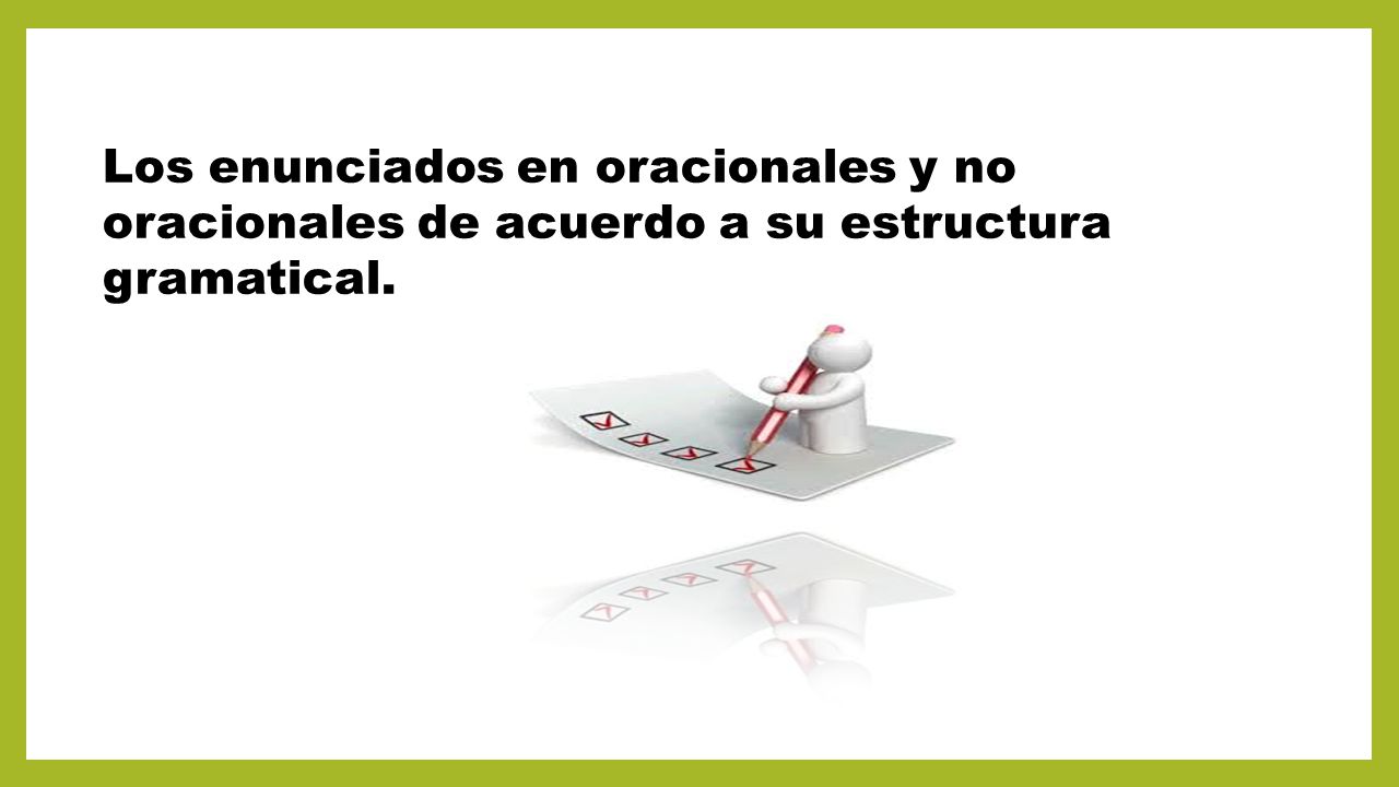 Los enunciados en oracionales y no oracionales de acuerdo a su estructura gramatical.