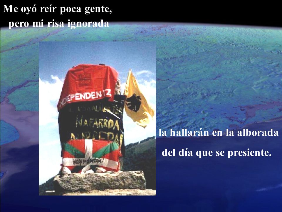 Me oyó reír poca gente, pero mi risa ignorada la hallarán en la alborada del día que se presiente.