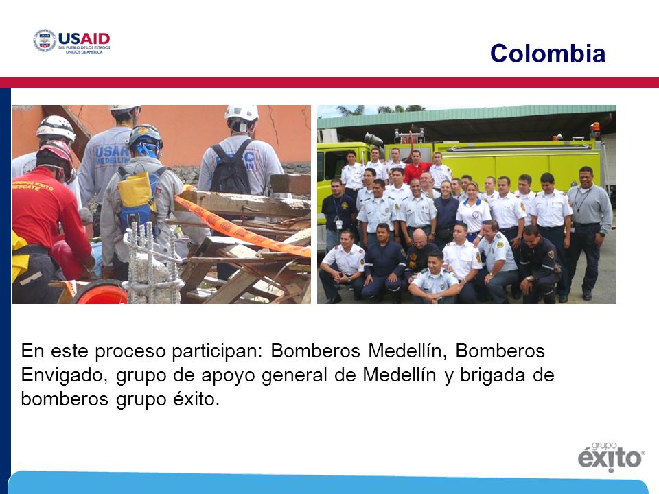 Colombia En este proceso participan: Bomberos Medellín, Bomberos Envigado, grupo de apoyo general de Medellín y brigada de bomberos grupo éxito.