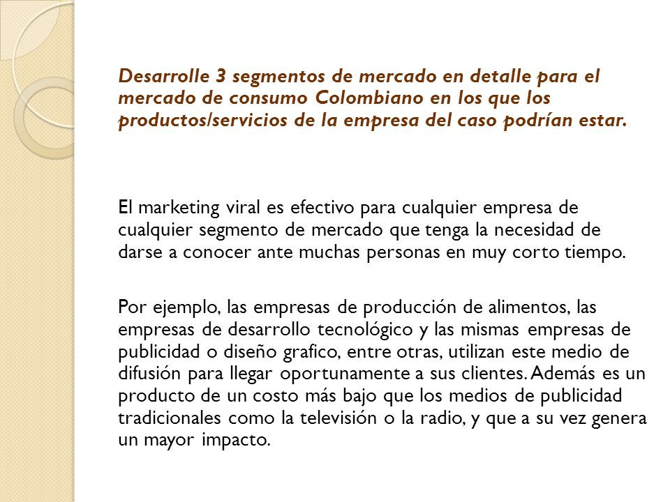 Desarrolle 3 segmentos de mercado en detalle para el mercado de consumo Colombiano en los que los productos/servicios de la empresa del caso podrían estar.