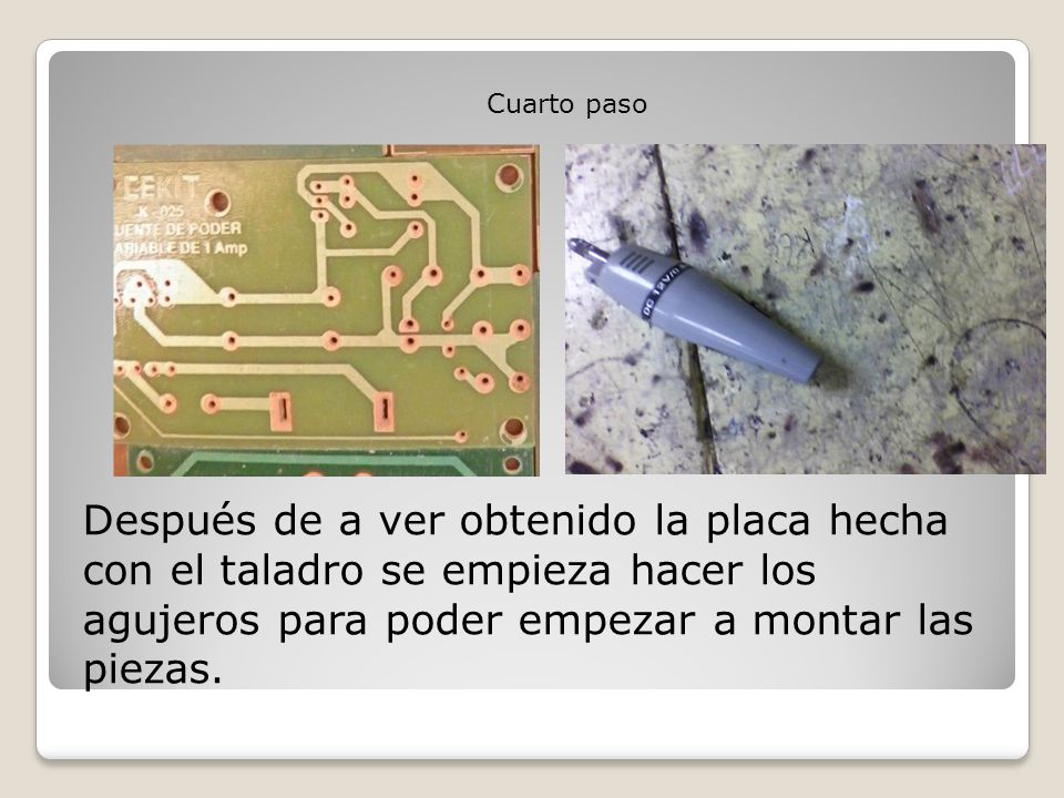 Cuarto paso Después de a ver obtenido la placa hecha con el taladro se empieza hacer los agujeros para poder empezar a montar las piezas.