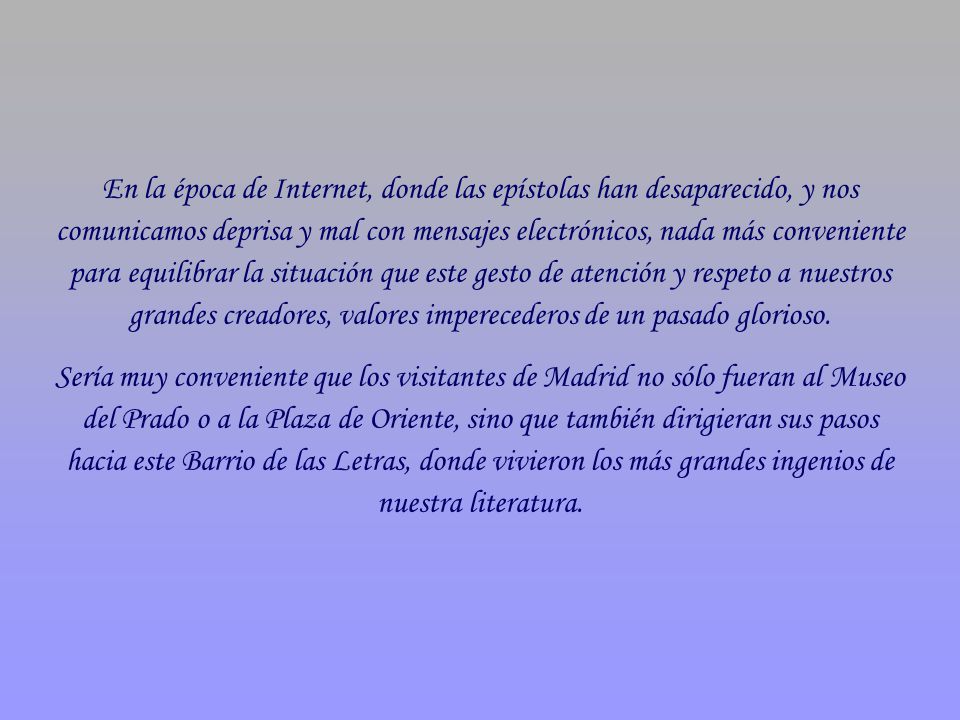En la época de Internet, donde las epístolas han desaparecido, y nos comunicamos deprisa y mal con mensajes electrónicos, nada más conveniente para equilibrar la situación que este gesto de atención y respeto a nuestros grandes creadores, valores imperecederos de un pasado glorioso.