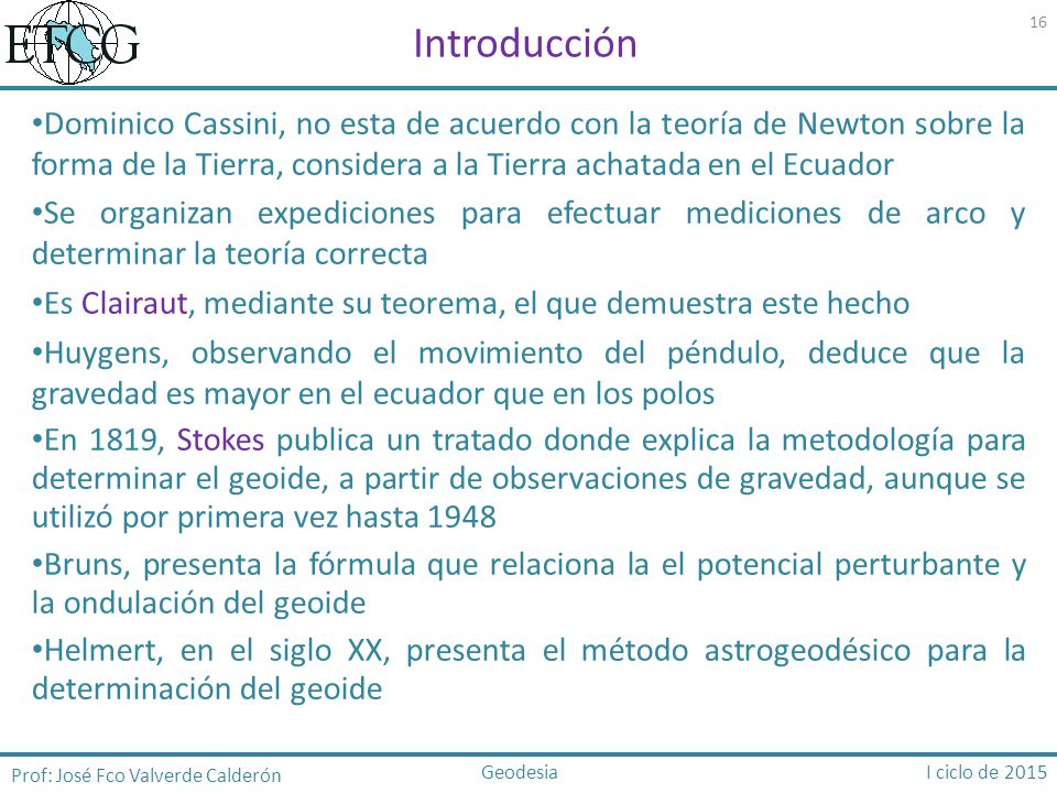 Introducción Dominico Cassini, no esta de acuerdo con la teoría de Newton sobre la forma de la Tierra, considera a la Tierra achatada en el Ecuador.
