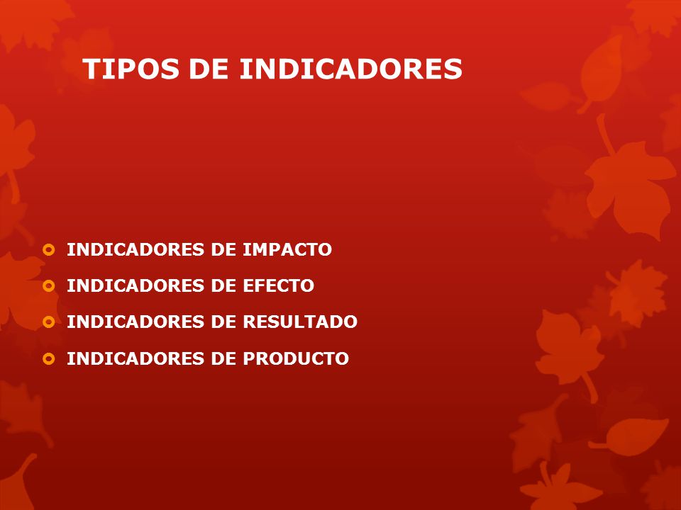 TIPOS DE INDICADORES INDICADORES DE IMPACTO INDICADORES DE EFECTO